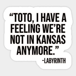 "Toto, I have a feeling we're not in Kansas anymore." -Labyrinth Sticker